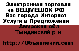 Электронная торговля на ВЕЩМЕШОК.РФ - Все города Интернет » Услуги и Предложения   . Амурская обл.,Тындинский р-н